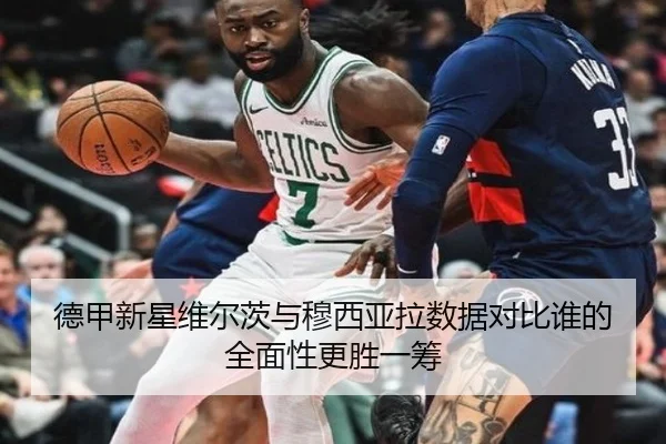 德甲新星维尔茨与穆西亚拉数据对比谁的全面性更胜一筹