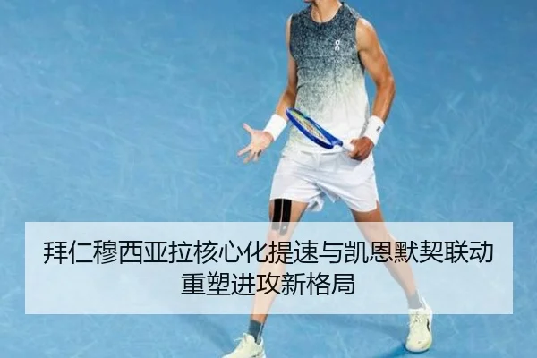 拜仁穆西亚拉核心化提速与凯恩默契联动重塑进攻新格局
